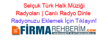 +Selçuk+Türk+Halk+Müziği+Radyoları+|+Canlı+Radyo+Dinle Radyonuzu+Eklemek+İçin+Tıklayın!